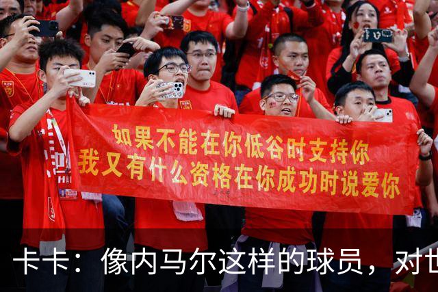 卡卡：像内马尔这样的球员，对世界足坛而言是一笔宝贵的财富