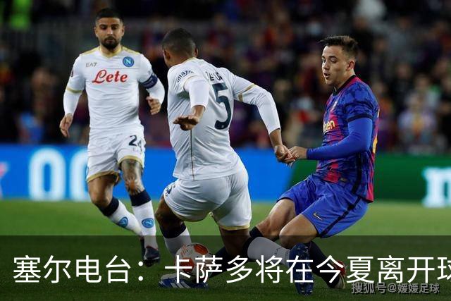 塞尔电台：卡萨多将在今夏离开球队 利雅得新月是具吸引力的选择